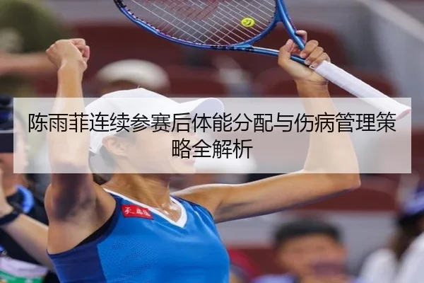 陈雨菲连续参赛后体能分配与伤病管理策略全解析
